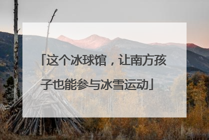 这个冰球馆，让南方孩子也能参与冰雪运动