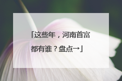 这些年，河南首富都有谁？盘点→