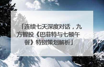 连续七天深度对话，九方智投《巴菲特与七顿午餐》特别策划解析