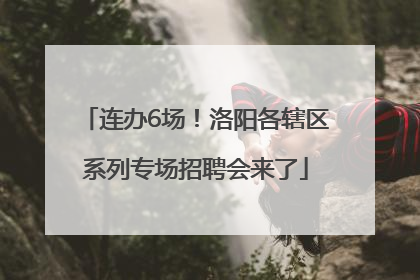 连办6场！洛阳各辖区系列专场招聘会来了