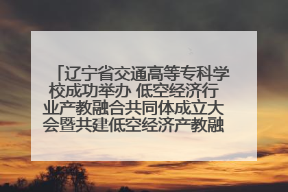 辽宁省交通高等专科学校成功举办 低空经济行业产教融合共同体成立大会暨共建低空经济产教融合新生态论坛