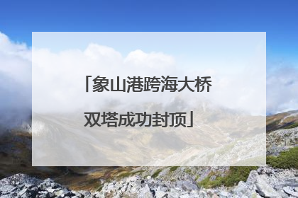 象山港跨海大桥双塔成功封顶