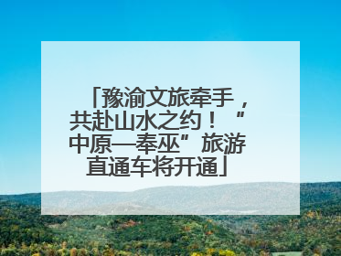 豫渝文旅牵手，共赴山水之约！“中原—奉巫”旅游直通车将开通