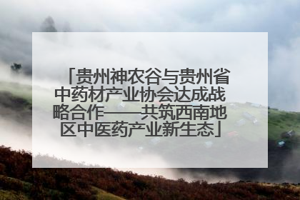 贵州神农谷与贵州省中药材产业协会达成战略合作——共筑西南地区中医药产业新生态