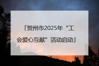 贺州市2025年“工会爱心互献”活动启动