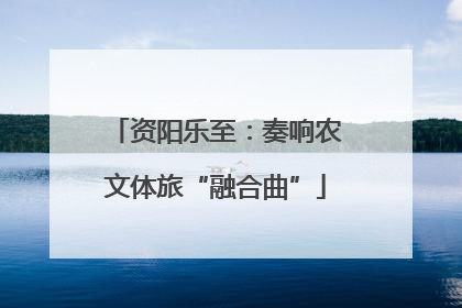 资阳乐至：奏响农文体旅“融合曲”