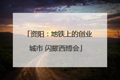 资阳：地铁上的创业城市 闪耀西博会