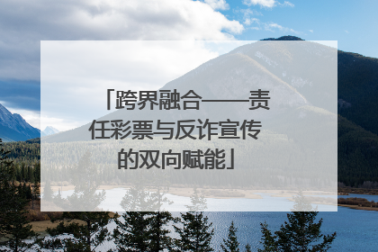 跨界融合——责任彩票与反诈宣传的双向赋能
