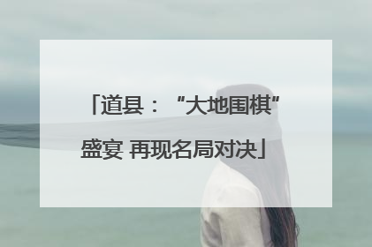 道县：“大地围棋”盛宴 再现名局对决