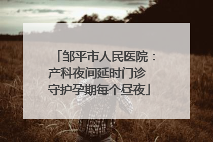 邹平市人民医院：产科夜间延时门诊 守护孕期每个昼夜