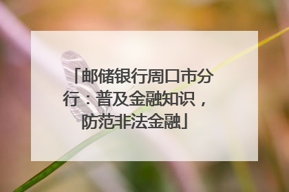 邮储银行周口市分行：普及金融知识，防范非法金融