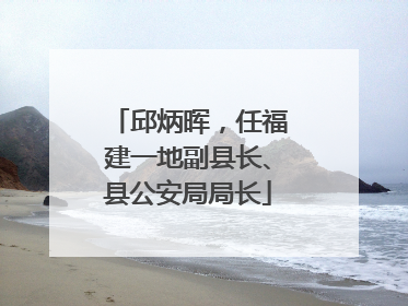 邱炳晖，任福建一地副县长、县公安局局长