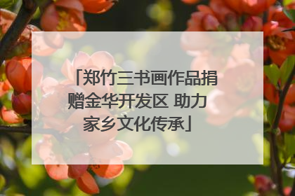 郑竹三书画作品捐赠金华开发区 助力家乡文化传承