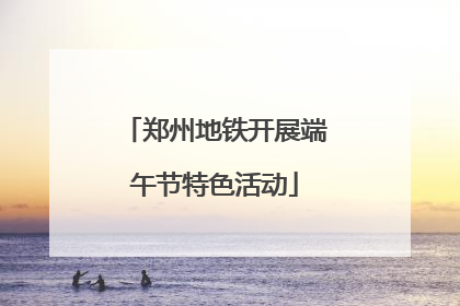 郑州地铁开展端午节特色活动