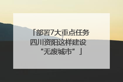 部署7大重点任务 四川资阳这样建设“无废城市”