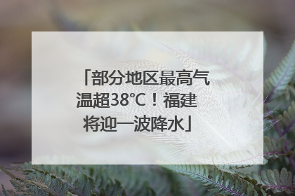 部分地区最高气温超38℃！福建将迎一波降水