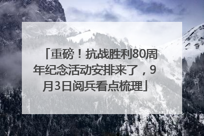 重磅！抗战胜利80周年纪念活动安排来了，9月3日阅兵看点梳理