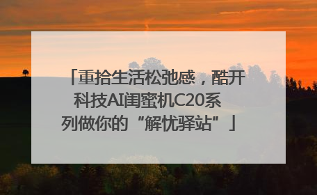 重拾生活松弛感，酷开科技AI闺蜜机C20系列做你的“解忧驿站”