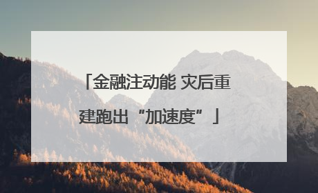 金融注动能 灾后重建跑出“加速度”