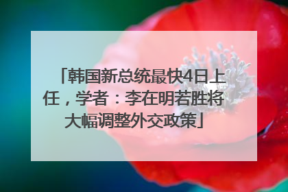 韩国新总统最快4日上任，学者：李在明若胜将大幅调整外交政策