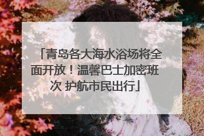 青岛各大海水浴场将全面开放！温馨巴士加密班次 护航市民出行