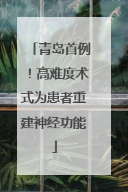 青岛首例！高难度术式为患者重建神经功能