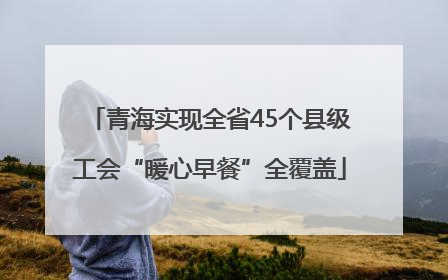 青海实现全省45个县级工会“暖心早餐”全覆盖