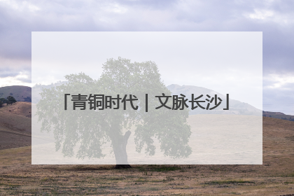 青铜时代｜文脉长沙