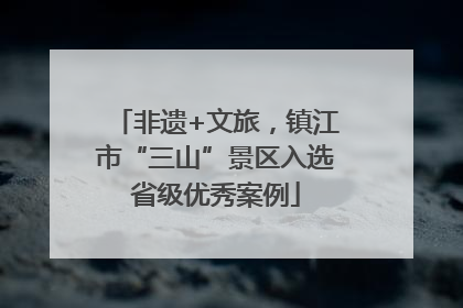 非遗+文旅，镇江市“三山”景区入选省级优秀案例