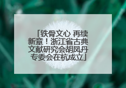 铁骨文心 再续新章！浙江省古典文献研究会胡凤丹专委会在杭成立