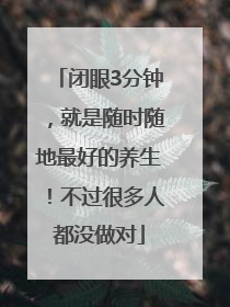 闭眼3分钟，就是随时随地最好的养生！不过很多人都没做对
