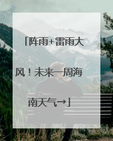 阵雨+雷雨大风！未来一周海南天气→