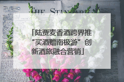 陆贾麦香酒跨界推“买酒赠南极游”创新酒旅融合营销