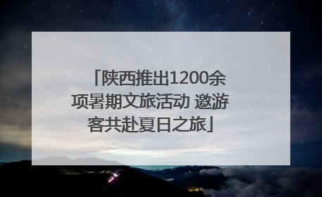陕西推出1200余项暑期文旅活动 邀游客共赴夏日之旅