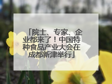 院士、专家、企业都来了！中国特种食品产业大会在成都新津举行