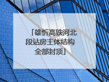 雄忻高铁河北段站房主体结构全部封顶