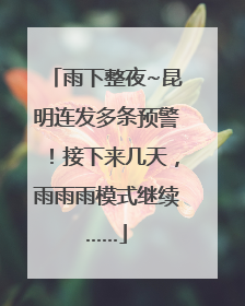 雨下整夜~昆明连发多条预警！接下来几天，雨雨雨模式继续……