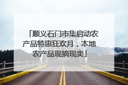 顺义石门市集启动农产品特惠狂欢月，本地农产品现摘现卖