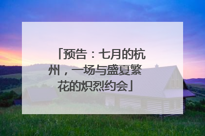 预告：七月的杭州，一场与盛夏繁花的炽烈约会