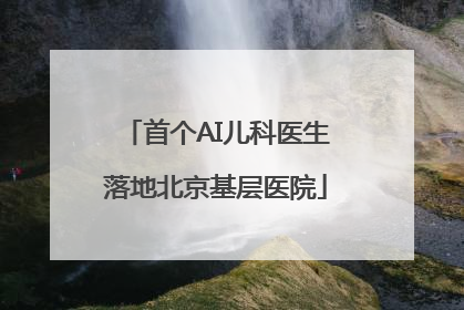 首个AI儿科医生落地北京基层医院