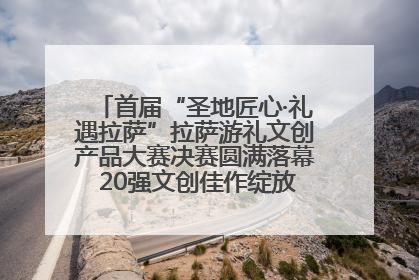 首届“圣地匠心·礼遇拉萨”拉萨游礼文创产品大赛决赛圆满落幕 20强文创佳作绽放雪域文化魅力