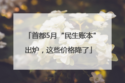 首都5月“民生账本”出炉，这些价格降了