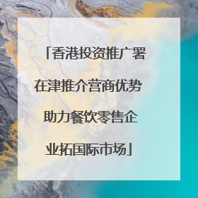 香港投资推广署在津推介营商优势 助力餐饮零售企业拓国际市场