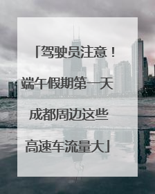 驾驶员注意！端午假期第一天 成都周边这些高速车流量大