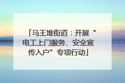 马王堆街道：开展“电工上门服务、安全宣传入户”专项行动