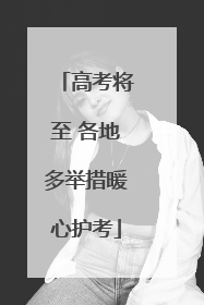 高考将至 各地多举措暖心护考