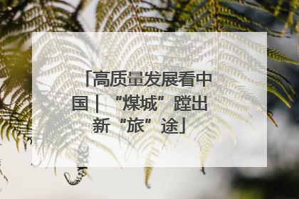 高质量发展看中国｜“煤城”蹚出新“旅”途