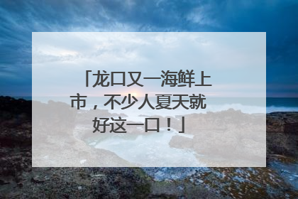 龙口又一海鲜上市，不少人夏天就好这一口！