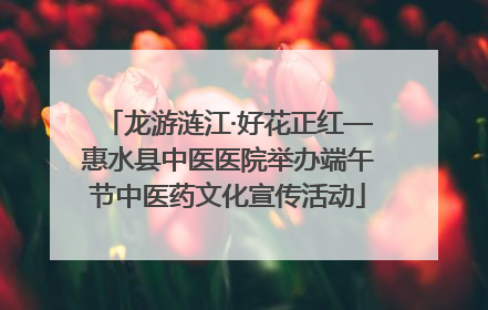 龙游涟江·好花正红—惠水县中医医院举办端午节中医药文化宣传活动