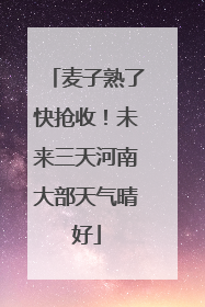 麦子熟了快抢收！未来三天河南大部天气晴好